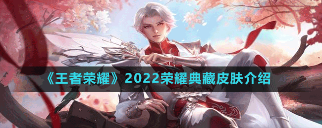 《王者荣耀》2022荣耀典藏皮肤介绍