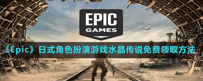 《Epic》喜加一日式角色扮演游戏水晶传说免费领取方法