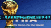2022可以免费看世界杯预选赛的直播软件推荐盘点