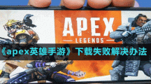 《apex英雄手游》下载失败解决办法