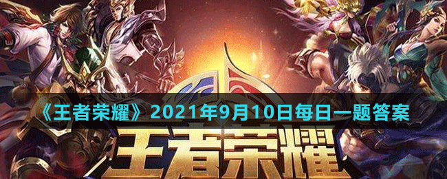 《王者荣耀》2021年9月10日微信每日一题答案