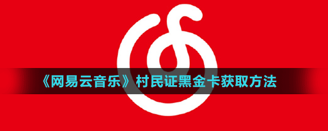 网易云音乐村民证黑金卡获取方法