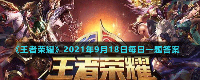 《王者荣耀》2021年9月18日微信每日一题答案