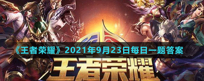 《王者荣耀》2021年9月23日微信每日一题答案