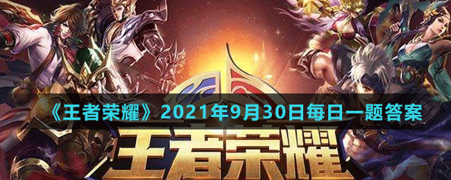 《王者荣耀》2021年9月30日微信每日一题答案