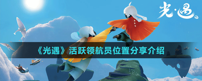 《光遇》活跃领航员位置分享介绍