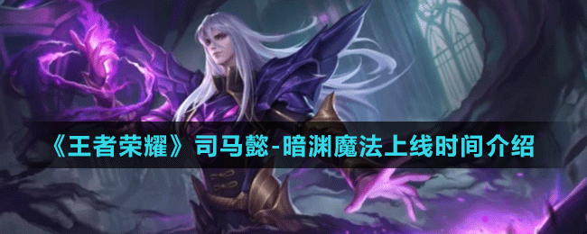 《王者荣耀》司马懿-暗渊魔法上线时间介绍