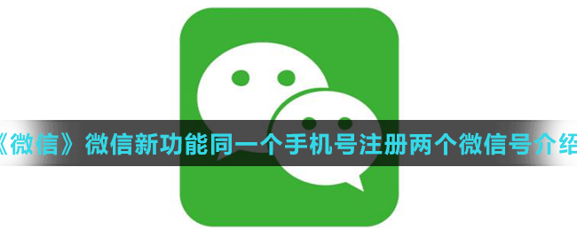 《微信》微信新功能同一个手机号注册两个微信号介绍