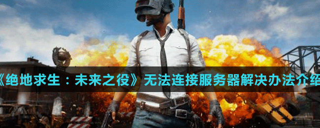 《绝地求生：未来之役》无法连接服务器解决办法介绍