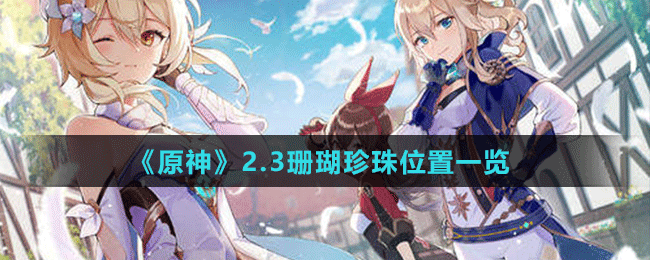 《原神》2.3珊瑚珍珠位置一览