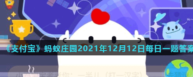 《支付宝》蚂蚁庄园2021年12月12日每日一题答案（2）