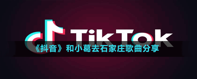 《抖音》和小葛去石家庄歌曲分享