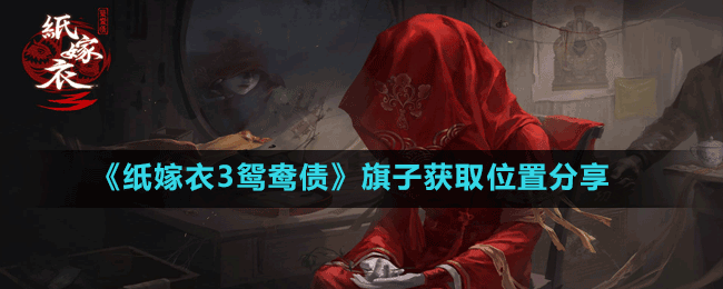 《纸嫁衣3鸳鸯债》旗子获取位置分享