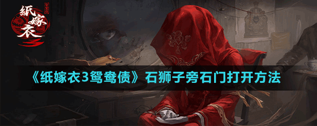 《纸嫁衣3鸳鸯债》石狮子旁石门打开方法