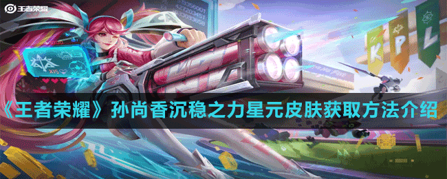 《王者荣耀》孙尚香沉稳之力星元部件皮肤获取方法介绍