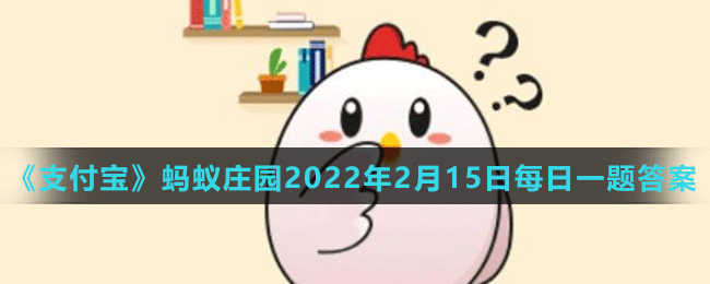 《支付宝》蚂蚁庄园2022年2月15日每日一题答案（2）