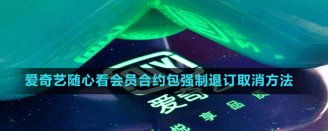 爱奇艺随心看会员合约包强制退订取消方法