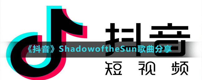 《抖音》ShadowoftheSun歌曲分享