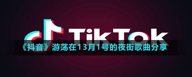 《抖音》游荡在13月1号的夜街歌曲分享