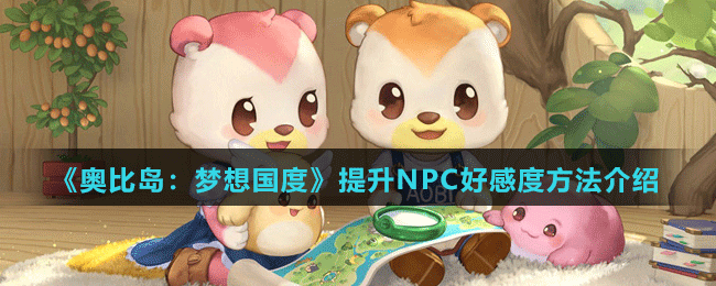 《奥比岛：梦想国度》提升NPC好感度方法介绍