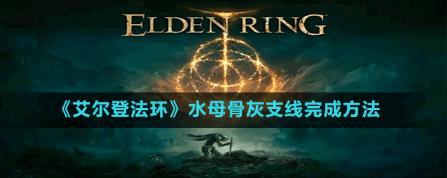 《艾尔登法环》水母骨灰支线完成方法