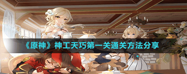 《原神》神工天巧第一关通关方法分享