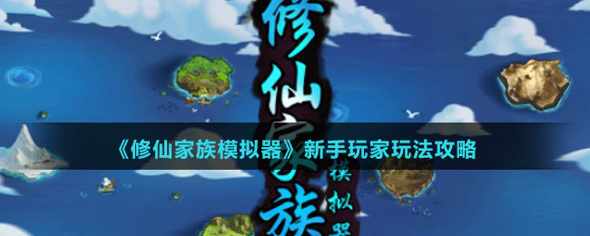 《修仙家族模拟器》新手玩家玩法攻略