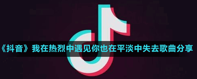 《抖音》我在热烈中遇见你也在平淡中失去歌曲分享