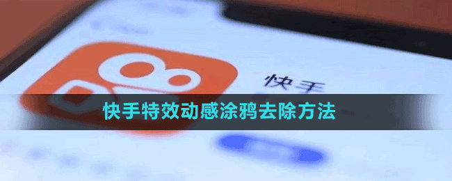 快手特效动感涂鸦去除方法