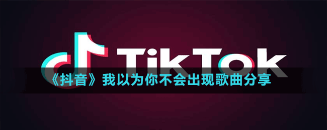 《抖音》我以为你不会出现歌曲分享