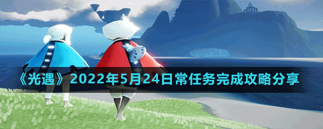《光遇》2022年5月24日常任务完成攻略分享