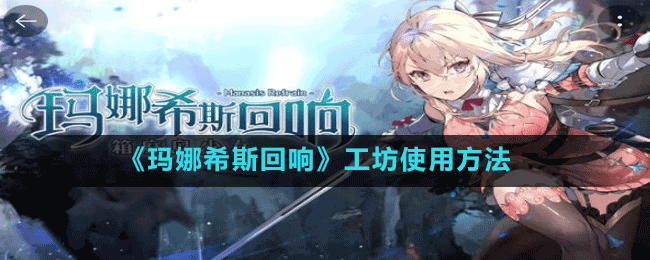 《玛娜希斯回响》工坊使用方法