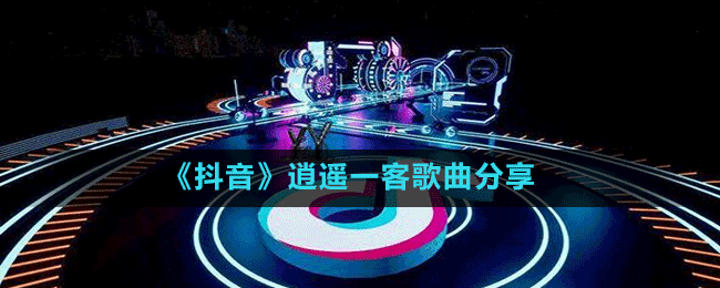 《抖音》逍遥一客歌曲分享