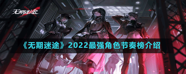 《无期迷途》2022最强角色节奏榜介绍