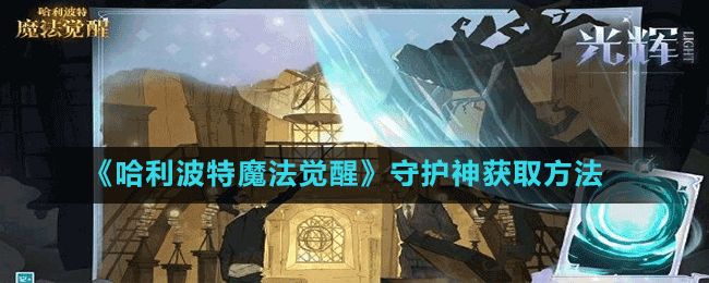 《哈利波特魔法觉醒》守护神获取方法