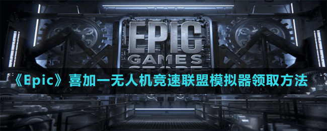 《Epic》喜加一无人机竞速联盟模拟器领取方法