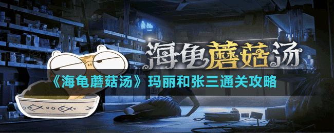 《海龟蘑菇汤》玛丽和张三通关攻略