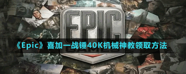 《Epic》喜加一战锤40K机械神教领取方法