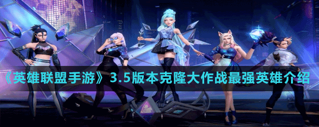 《英雄联盟手游》3.5版本克隆大作战最强英雄介绍