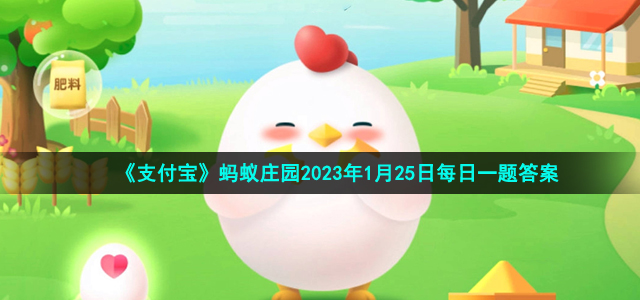 《支付宝》蚂蚁庄园2023年1月25日每日一题答案