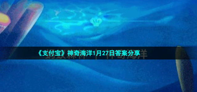 《支付宝》神奇海洋1月27日答案分享