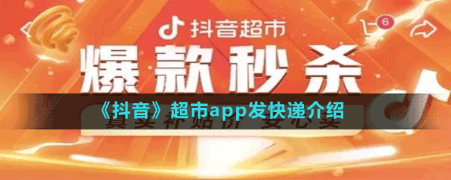 《抖音》超市app发快递介绍