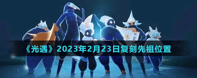 《光遇》2023年2月23日复刻先祖位置