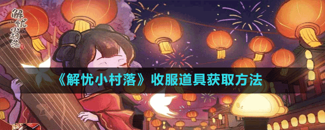 《解忧小村落》收服道具获取方法