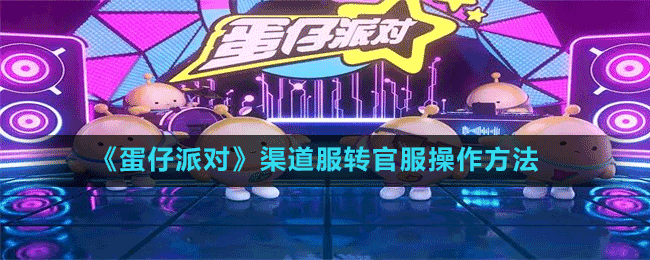 《蛋仔派对》渠道服转官服操作方法