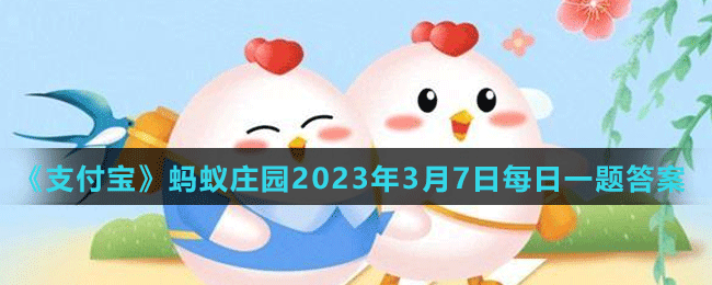 《支付宝》蚂蚁庄园2023年3月7日每日一题答案（2）