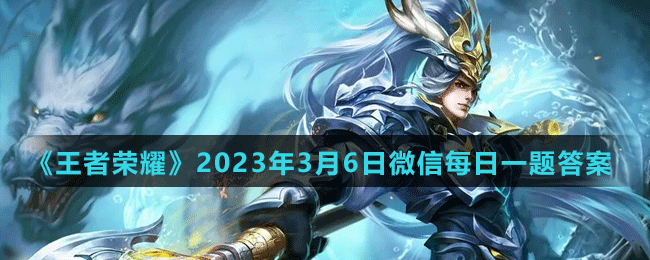 《王者荣耀》2023年3月6日微信每日一题答案