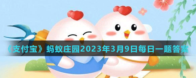 《支付宝》蚂蚁庄园2023年3月9日每日一题答案（2）