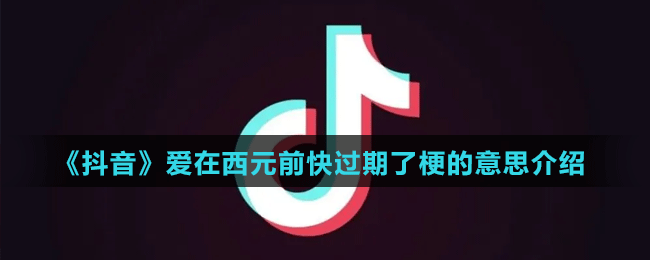 《抖音》爱在西元前快过期了梗的意思介绍