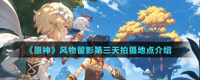 《原神》风物留影第三天拍摄地点介绍